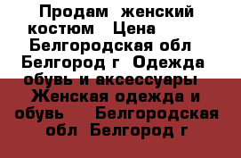 Продам  женский костюм › Цена ­ 300 - Белгородская обл., Белгород г. Одежда, обувь и аксессуары » Женская одежда и обувь   . Белгородская обл.,Белгород г.